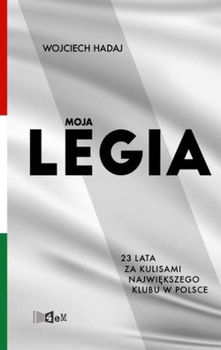 Wojciech Hadaj Moja Legia 23 lata za kulisami największego klubu w Polsce