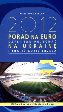 2012 porad na Euro czyli jak pojechać na Ukrainę i trafić gdzie trzeba