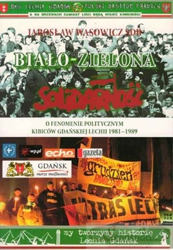 Biało - Zielona Solidarność. O fenomenie politycznym kibiców gdańskiej Lechii 1981 - 1989