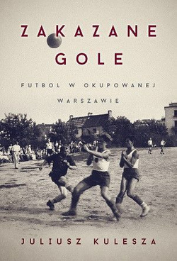 Zakazane gole: Futbol w okupowanej Warszawie