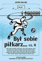 Był sobie piłkarz... Cz. II. Niezwykłe historie zawodników nie tylko z pierwszych stron gazet